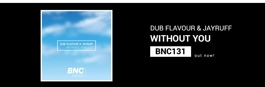 BNC131 is OUT NOW! WITHOUT YOU – Dub Flavour and Jayruff